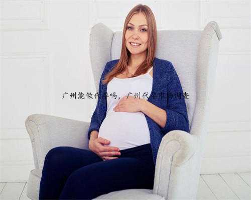 广州能做代孕吗，广州代孕市场调查