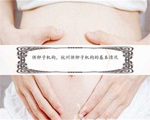 供卵子机构，杭州供卵子机构的基本情况