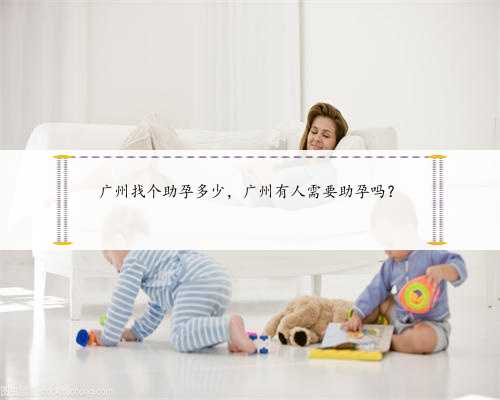 广州找个助孕多少，广州有人需要助孕吗？