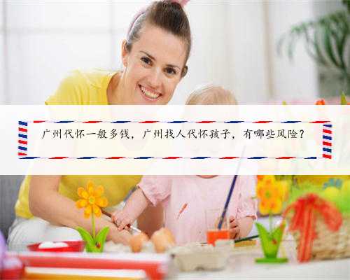 广州代怀一般多钱，广州找人代怀孩子，有哪些风险？