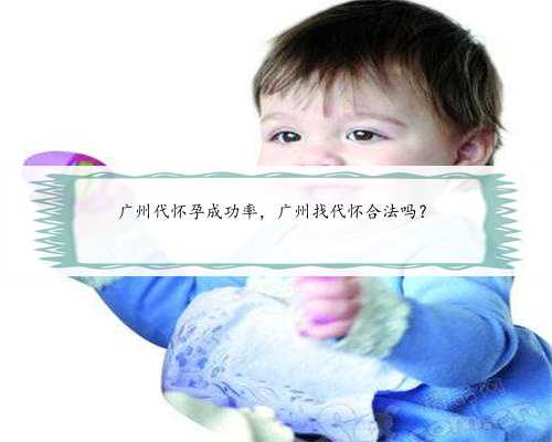 广州代怀孕成功率，广州找代怀合法吗？