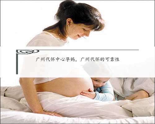 广州代怀中心孕妈，广州代怀的可靠性
