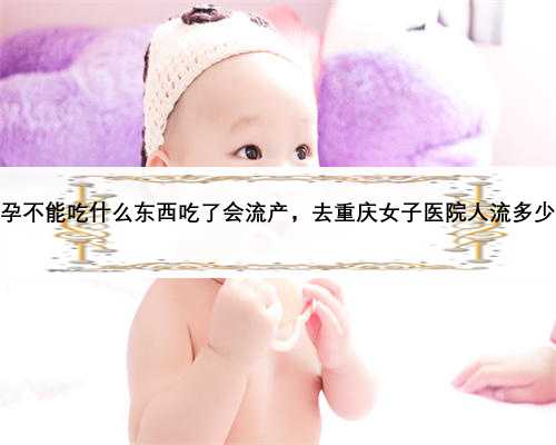 怀孕不能吃什么东西吃了会流产，去重庆女子医院人