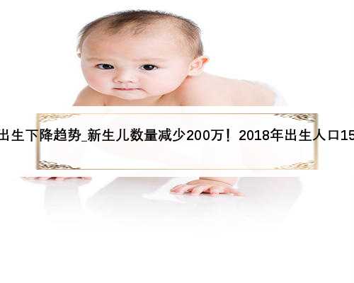 新生儿出生下降趋势_新生儿数量减少200万！2018年出生